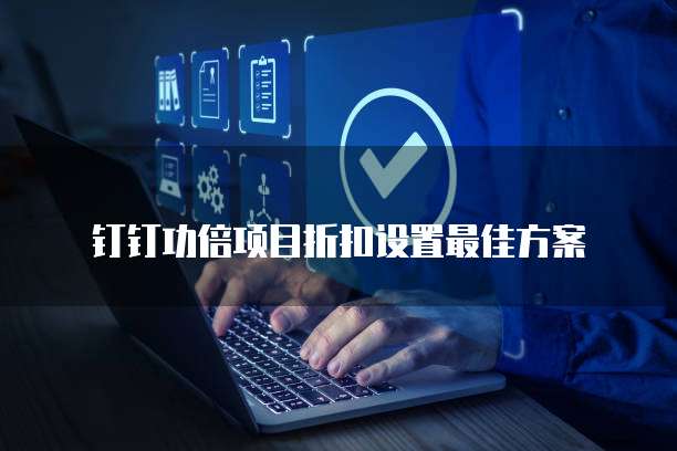 钉钉功倍项目折扣设置最佳方案