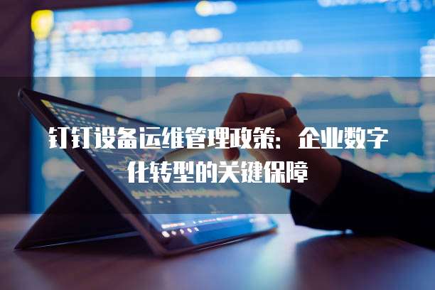 钉钉设备运维管理政策:企业数字化转型的关键保障