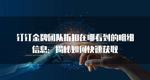 钉钉金牌团队折扣在哪看到的明细信息:揭秘如何快速获取