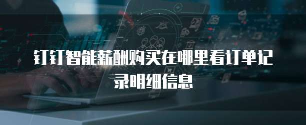 钉钉智能薪酬购买在哪里看订单记录明细信息
