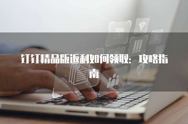 钉钉精品版返利如何领取：攻略指南