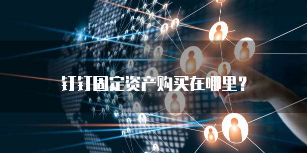 钉钉固定资产购买在哪里?