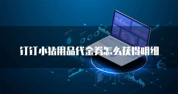钉钉小猪用品代金券怎么获得明细