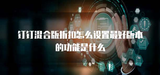 钉钉混合版折扣怎么设置最好版本的功能是什么