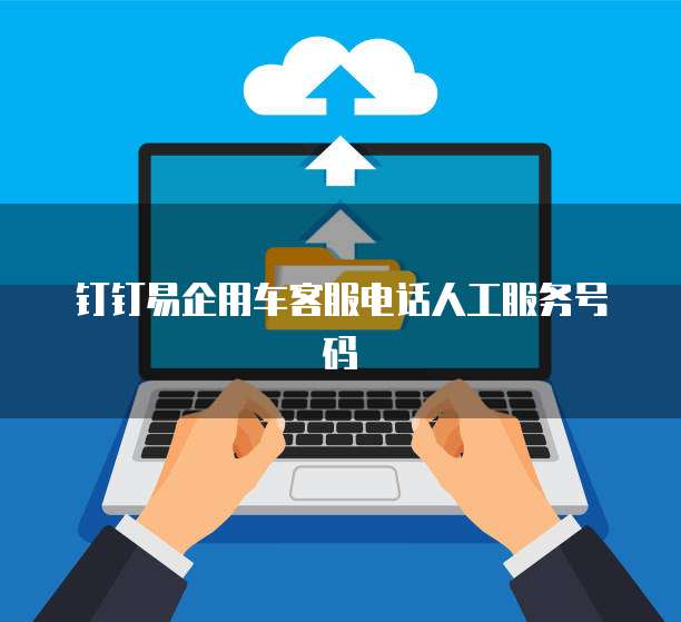 钉钉易企用车客服电话人工服务号码