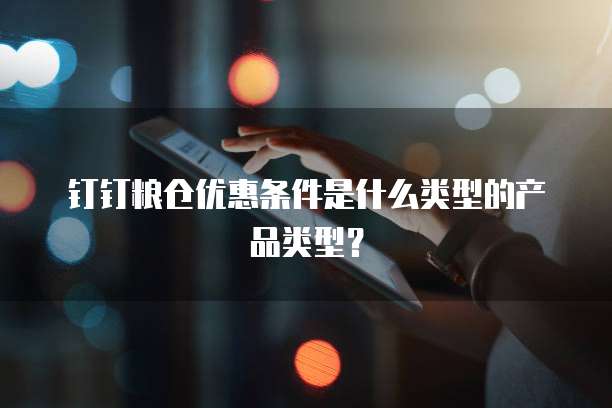 钉钉粮仓优惠条件是什么类型的产品类型?
