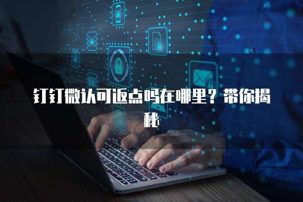 钉钉微认可返点吗在哪里?带你揭秘