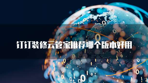 钉钉装修云管家推荐哪个版本好用