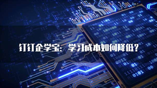 钉钉企学宝：学习成本如何降低？