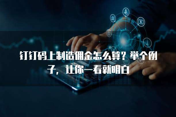 钉钉码上制造佣金怎么算?举个例子,让你一看就明白