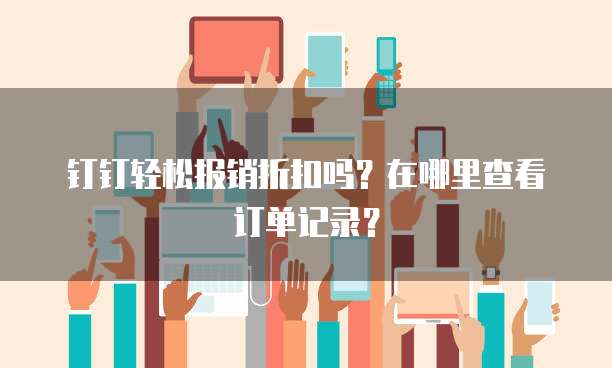 钉钉轻松报销折扣吗?在哪里查看订单记录?