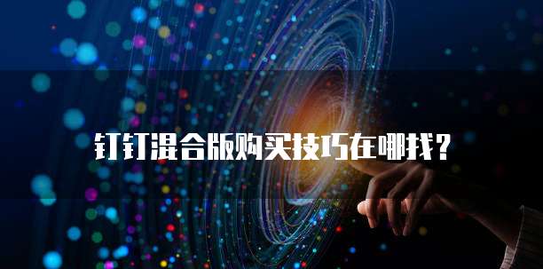 钉钉混合版购买技巧在哪找?