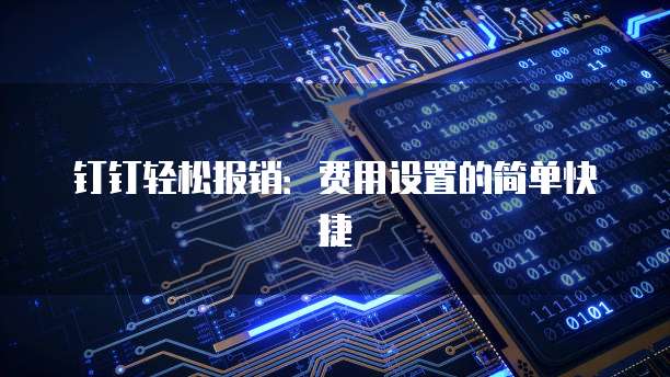 钉钉轻松报销:费用设置的简单快捷
