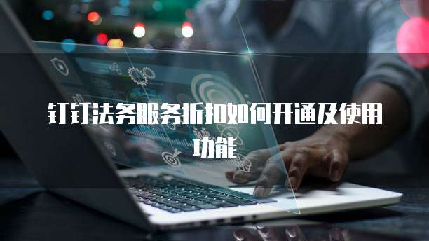 钉钉法务服务折扣如何开通及使用功能