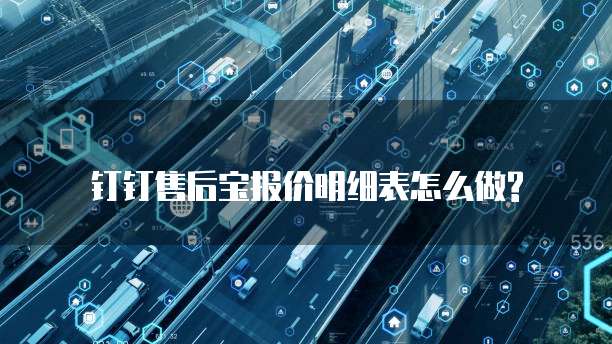 钉钉售后宝报价明细表怎么做?