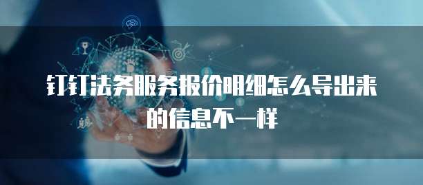 钉钉法务服务报价明细怎么导出来的信息不一样