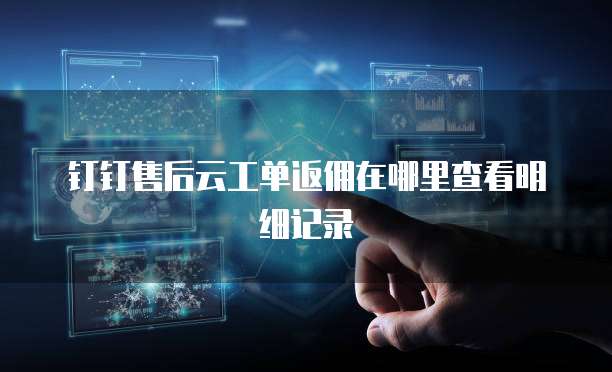 钉钉售后云工单返佣在哪里查看明细记录