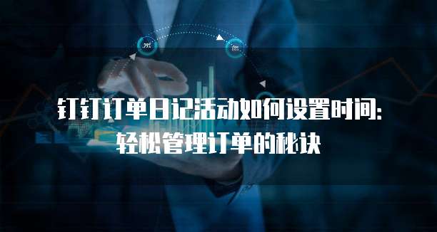 钉钉订单日记活动如何设置时间:轻松管理订单的秘诀