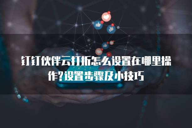 钉钉伙伴云打折怎么设置在哪里操作?设置步骤及小技巧