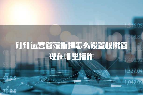 钉钉运营管家折扣怎么设置权限管理在哪里操作