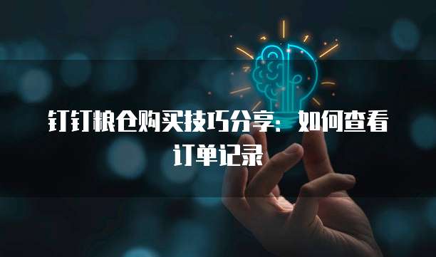 钉钉粮仓购买技巧分享:如何查看订单记录