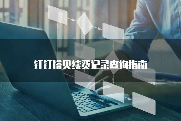 钉钉搭贝续费记录查询指南