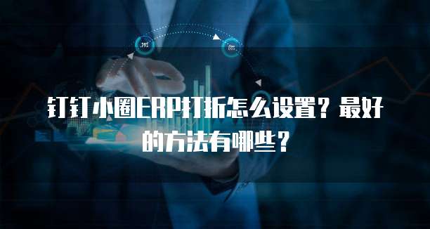 钉钉小圈ERP打折怎么设置?最好的方法有哪些?