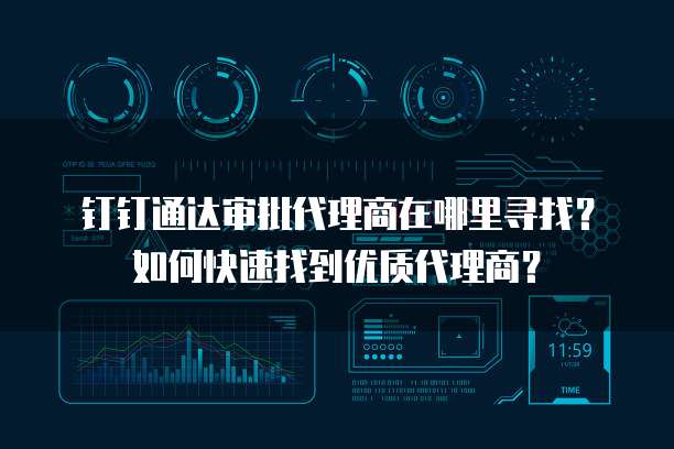 钉钉通达审批代理商在哪里寻找?如何快速找到优质代理商?