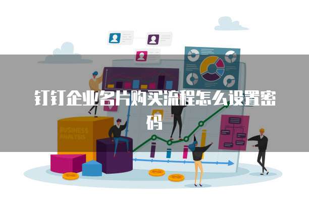 钉钉企业名片购买流程怎么设置密码