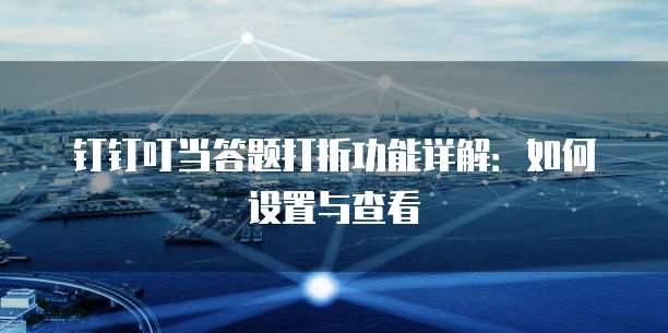 钉钉叮当答题打折功能详解:如何设置与查看
