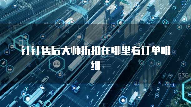 钉钉售后大师折扣在哪里看订单明细