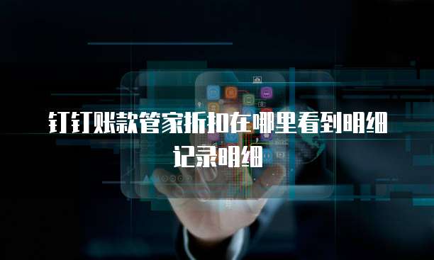 钉钉账款管家折扣在哪里看到明细记录明细