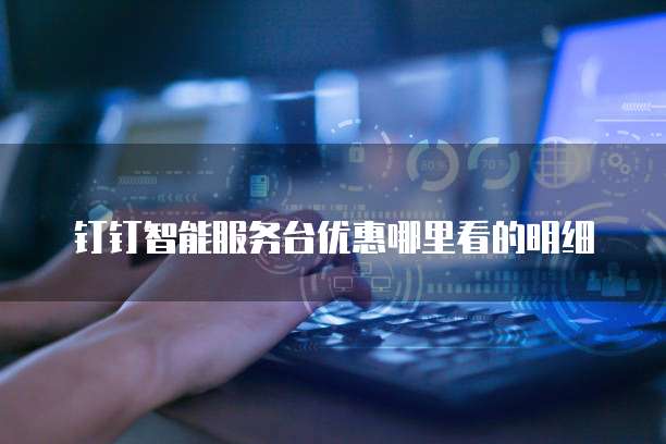 钉钉智能服务台优惠哪里看的明细
