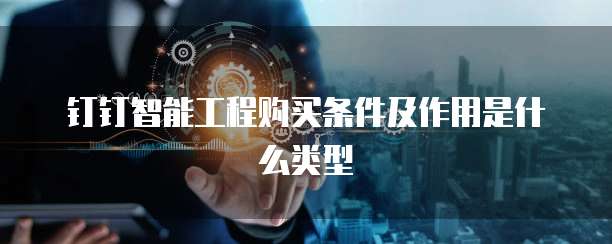 钉钉智能工程购买条件及作用是什么类型