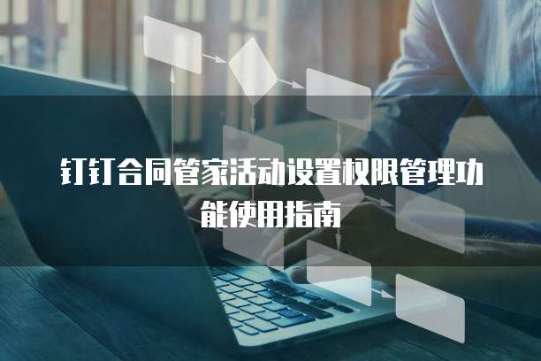 钉钉合同管家活动设置权限管理功能使用指南