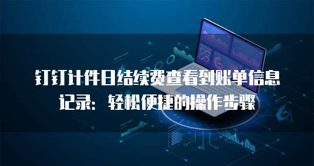 钉钉计件日结续费查看到账单信息记录:轻松便捷的操作步骤