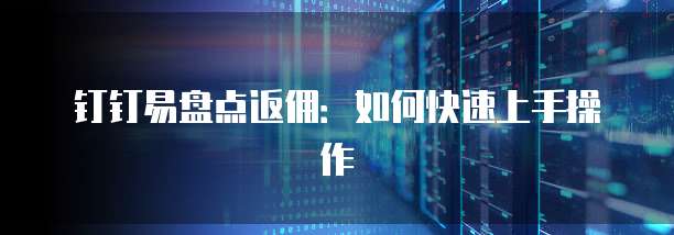 钉钉易盘点返佣:如何快速上手操作