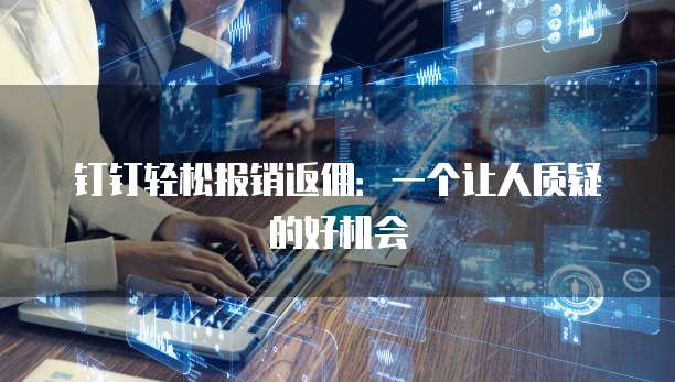 钉钉轻松报销返佣:一个让人质疑的好机会