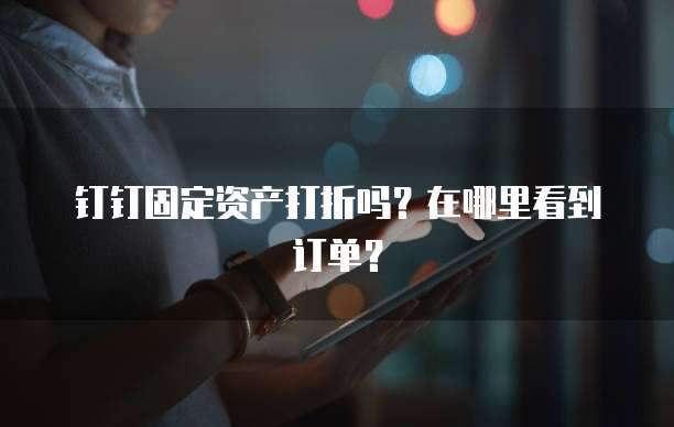 钉钉固定资产打折吗?在哪里看到订单?