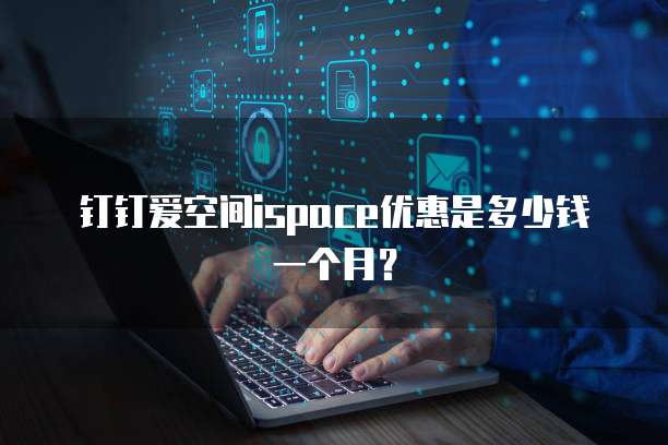 钉钉爱空间ispace优惠是多少钱一个月?