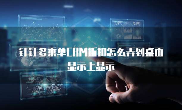 钉钉多乘单CRM折扣怎么弄到桌面显示上显示