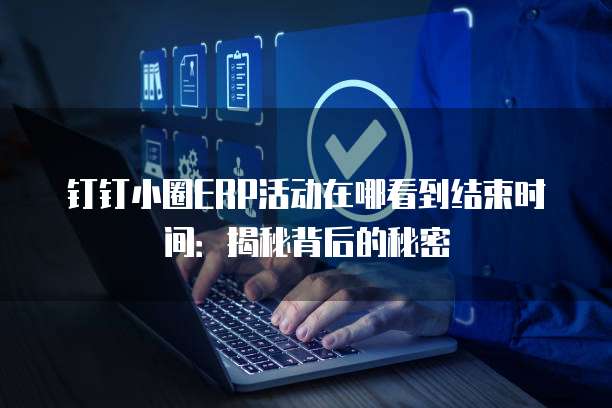 钉钉小圈ERP活动在哪看到结束时间:揭秘背后的秘密