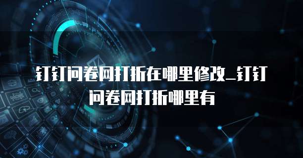 钉钉问卷网打折在哪里修改_钉钉问卷网打折哪里有