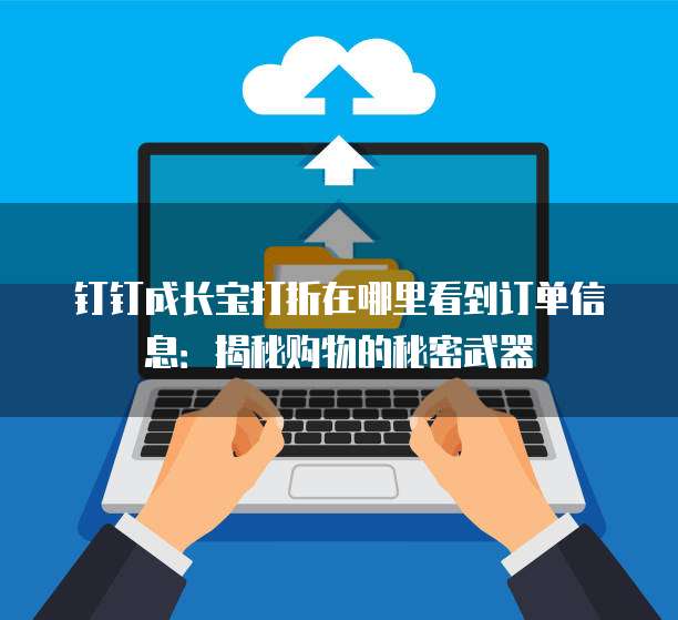 钉钉成长宝打折在哪里看到订单信息:揭秘购物的秘密武器