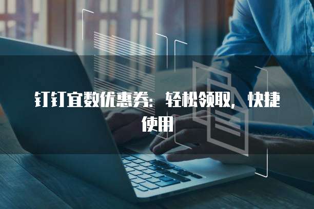 钉钉宜数优惠券：轻松领取，快捷使用