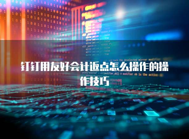 钉钉用友好会计返点怎么操作的操作技巧