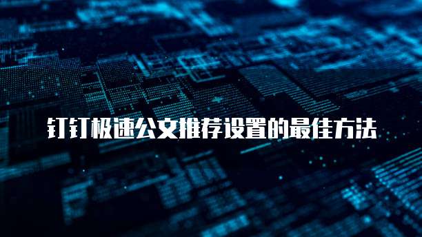 钉钉极速公文推荐设置的最佳方法
