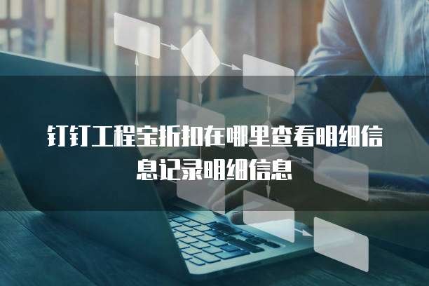 钉钉工程宝折扣在哪里查看明细信息记录明细信息