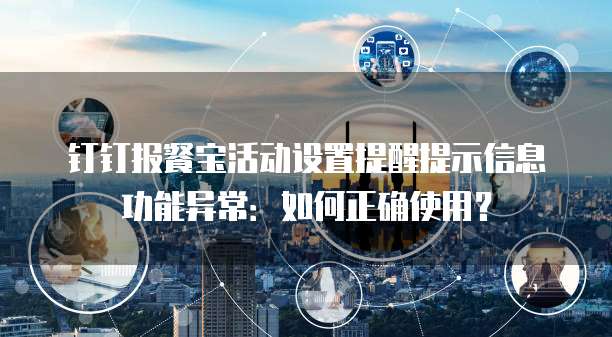 钉钉报餐宝活动设置提醒提示信息功能异常:如何正确使用?
