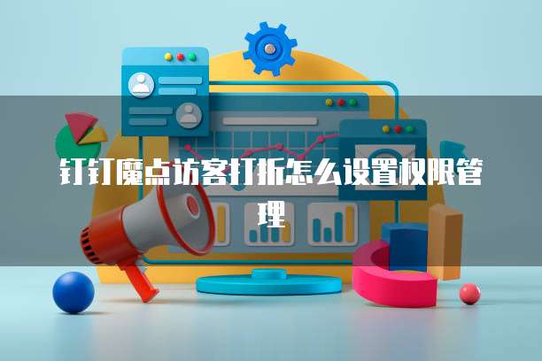 钉钉魔点访客打折怎么设置权限管理